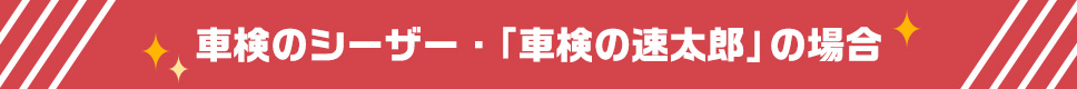 車検のシーザー・「車検の速太郎」の場合