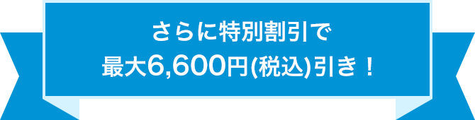 さらに特別割引で最大6600円（税込）引き